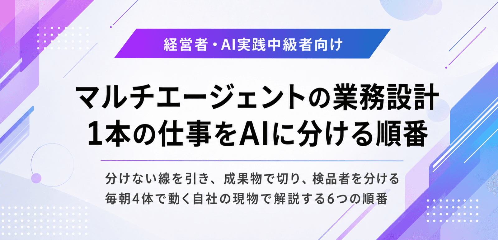 マルチエージェントを業務で使う設計。1本の仕事をAIに分ける順番