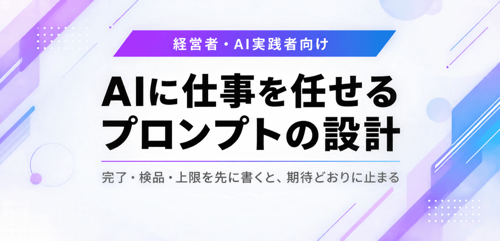 AIに仕事を任せるプロンプトの設計。完了・検品・上限の書き方